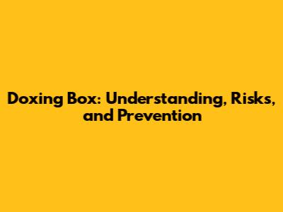 Doxing Box: Understanding, Risks, and Prevention