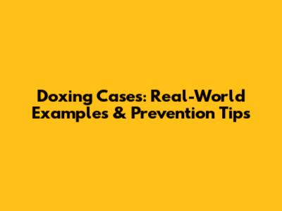 Doxing Cases: Real-World Examples & Prevention Tips