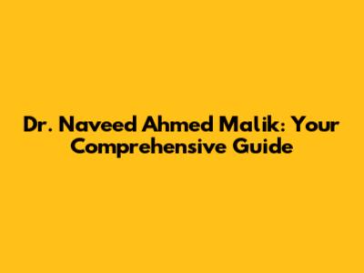 Dr. Naveed Ahmed Malik: Your Comprehensive Guide