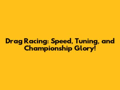 Drag Racing: Speed, Tuning, and Championship Glory!