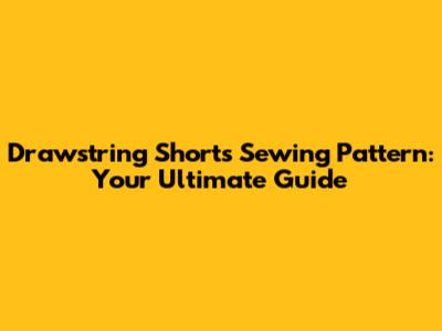 Drawstring Shorts Sewing Pattern: Your Ultimate Guide