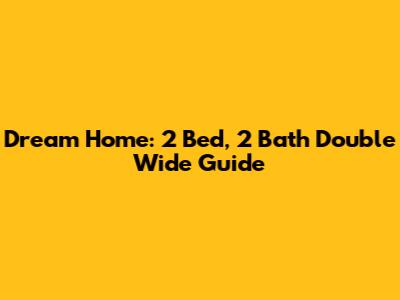 Dream Home: 2 Bed, 2 Bath Double Wide Guide