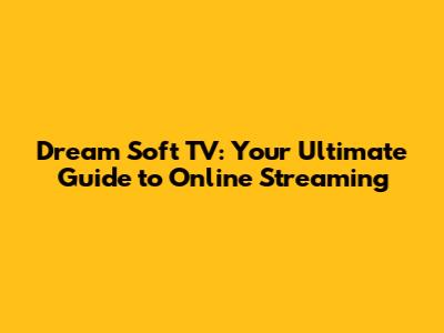Dream Soft TV: Your Ultimate Guide to Online Streaming