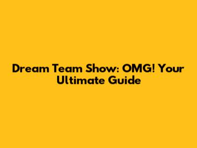 Dream Team Show: OMG! Your Ultimate Guide