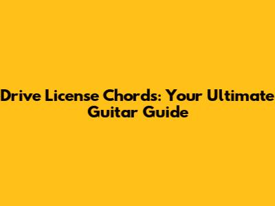 Drive License Chords: Your Ultimate Guitar Guide