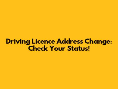 Driving Licence Address Change: Check Your Status!