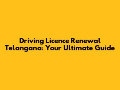 Driving Licence Renewal Telangana: Your Ultimate Guide