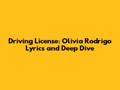 Driving License: Olivia Rodrigo Lyrics and Deep Dive