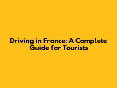 Driving in France: A Complete Guide for Tourists
