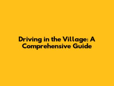 Driving in the Village: A Comprehensive Guide