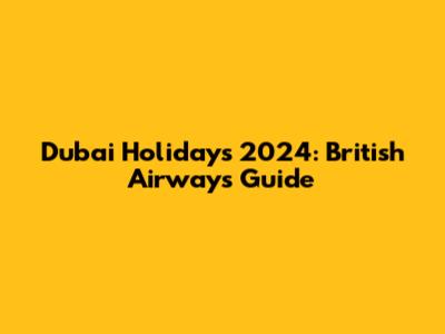 Dubai Holidays 2024: British Airways Guide