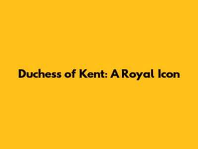 Duchess of Kent: A Royal Icon