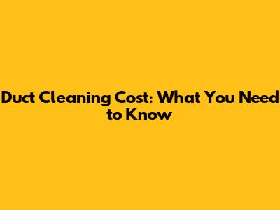 Duct Cleaning Cost: What You Need to Know