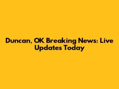 Duncan, OK Breaking News: Live Updates Today