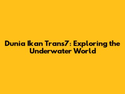 Dunia Ikan Trans7: Exploring the Underwater World