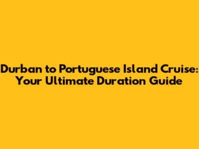 Durban to Portuguese Island Cruise: Your Ultimate Duration Guide