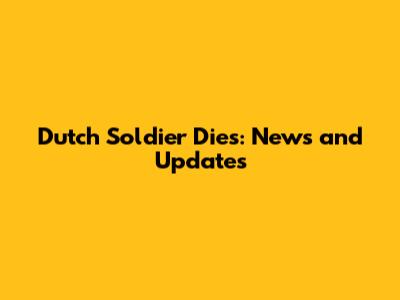 Dutch Soldier Dies: News and Updates