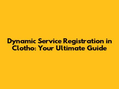 Dynamic Service Registration in Clotho: Your Ultimate Guide