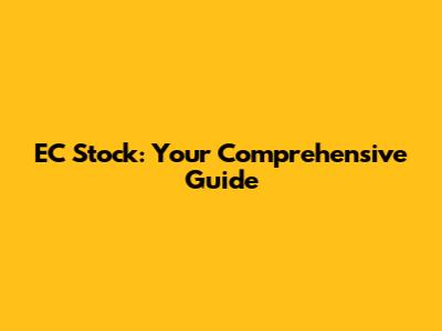 EC Stock: Your Comprehensive Guide