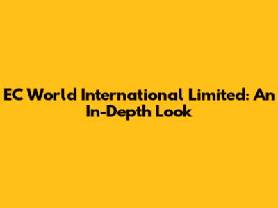 EC World International Limited: An In-Depth Look