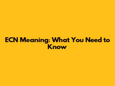ECN Meaning: What You Need to Know