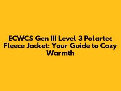 ECWCS Gen III Level 3 Polartec Fleece Jacket: Your Guide to Cozy Warmth