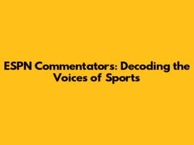 ESPN Commentators: Decoding the Voices of Sports