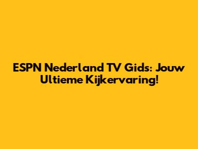 ESPN Nederland TV Gids: Jouw Ultieme Kijkervaring!