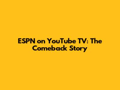 ESPN on YouTube TV: The Comeback Story