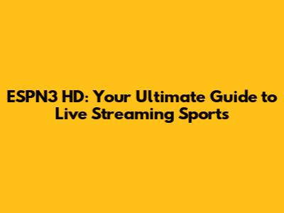 ESPN3 HD: Your Ultimate Guide to Live Streaming Sports