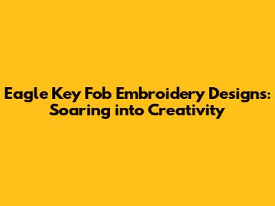 Eagle Key Fob Embroidery Designs: Soaring into Creativity