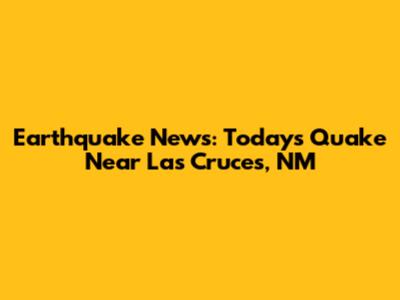 Earthquake News: Today's Quake Near Las Cruces, NM