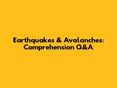 Earthquakes & Avalanches: Comprehension Q&A