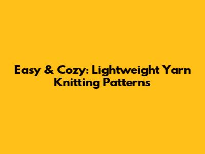 Easy & Cozy: Lightweight Yarn Knitting Patterns