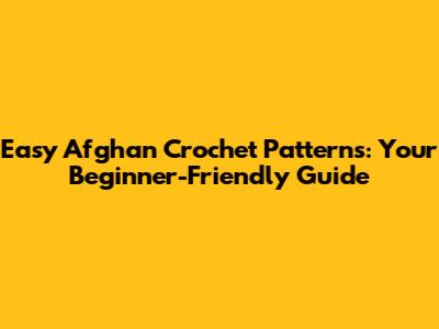 Easy Afghan Crochet Patterns: Your Beginner-Friendly Guide