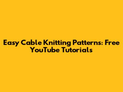 Easy Cable Knitting Patterns: Free YouTube Tutorials