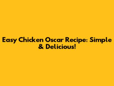 Easy Chicken Oscar Recipe: Simple & Delicious!