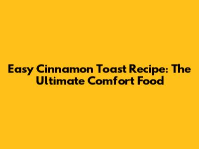 Easy Cinnamon Toast Recipe: The Ultimate Comfort Food