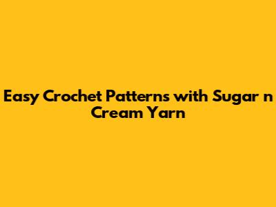 Easy Crochet Patterns with Sugar n Cream Yarn