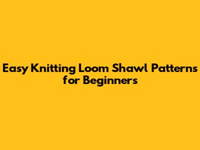 Easy Knitting Loom Shawl Patterns for Beginners