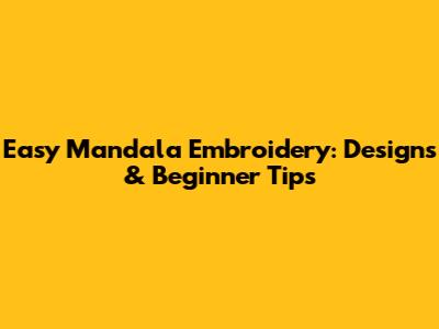 Easy Mandala Embroidery: Designs & Beginner Tips