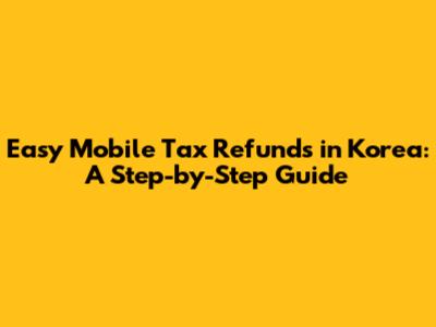 Easy Mobile Tax Refunds in Korea: A Step-by-Step Guide