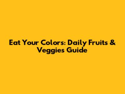 Eat Your Colors: Daily Fruits & Veggies Guide