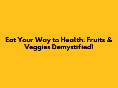 Eat Your Way to Health: Fruits & Veggies Demystified!