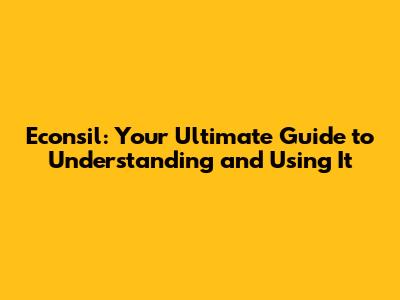 Econsil: Your Ultimate Guide to Understanding and Using It