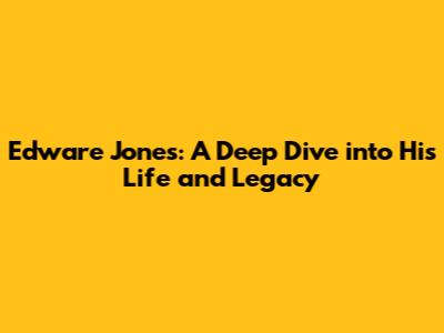 Edware Jones: A Deep Dive into His Life and Legacy