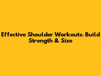 Effective Shoulder Workouts: Build Strength & Size