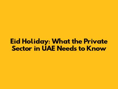 Eid Holiday: What the Private Sector in UAE Needs to Know