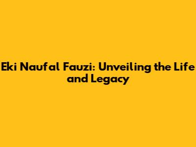 Eki Naufal Fauzi: Unveiling the Life and Legacy