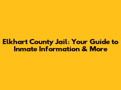 Elkhart County Jail: Your Guide to Inmate Information & More